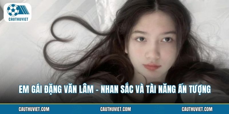 Em Gái Đặng Văn Lâm - Nhan Sắc Và Tài Năng Ấn Tượng