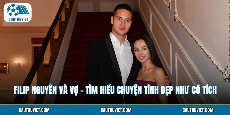 Filip Nguyễn Và Vợ - Tìm Hiểu Chuyện Tình Đẹp Như Cổ Tích