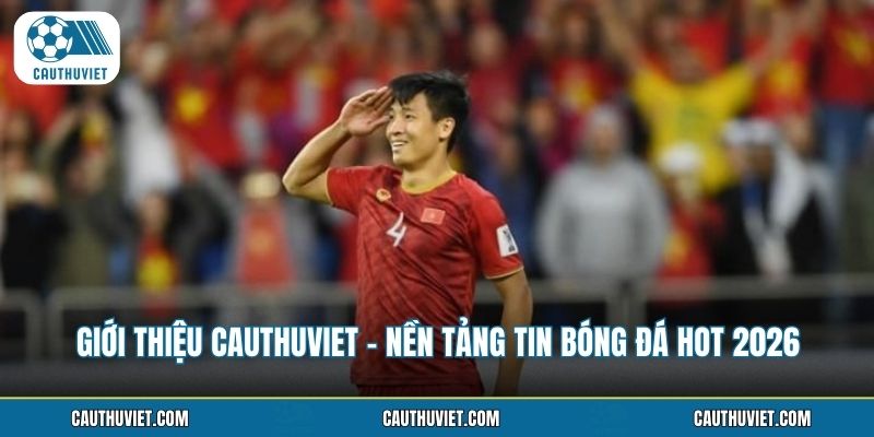 Giới Thiệu Cauthuviet - Nền Tảng Tin Bóng Đá HOT 2026