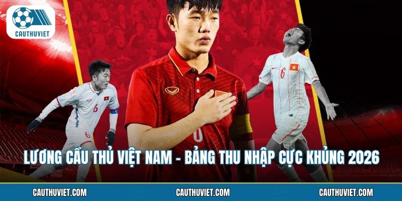 Lương Cầu Thủ Việt Nam - Bảng Thu Nhập Cực Khủng 2026