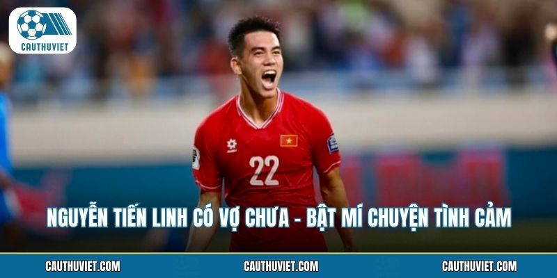 Nguyễn Tiến Linh Có Vợ Chưa - Bật Mí Chuyện Tình Cảm