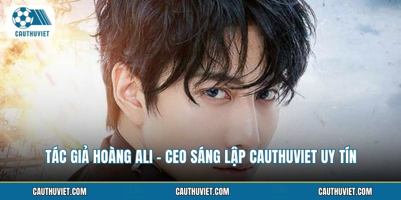 Tác Giả Hoàng Ali - CEO Sáng Lập Cauthuviet Uy Tín